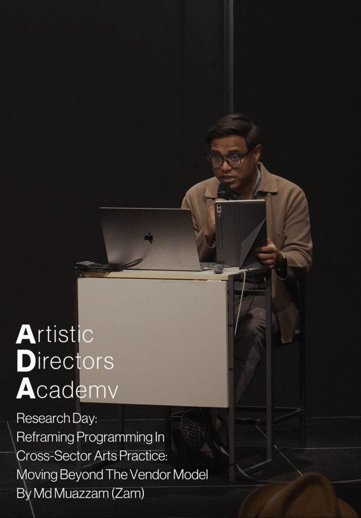 Artistic Directors Academy Research Day: Reframing Programming In Cross-Sector Arts Practice: Moving Beyond The Vendor Model by Md Muazzam (Zam)